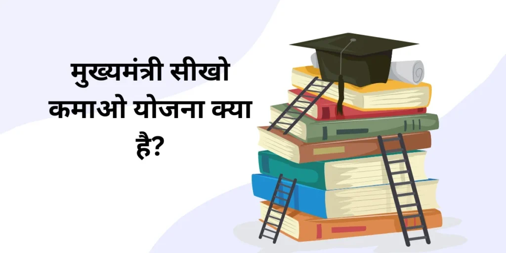 मुख्यमंत्री सीखो कमाओ योजना क्या है? - What is Mukhyamantri Seekho Kamao Yojana? 